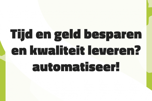 Tijd en geld besparen en kwaliteit leveren. Automatiseer
