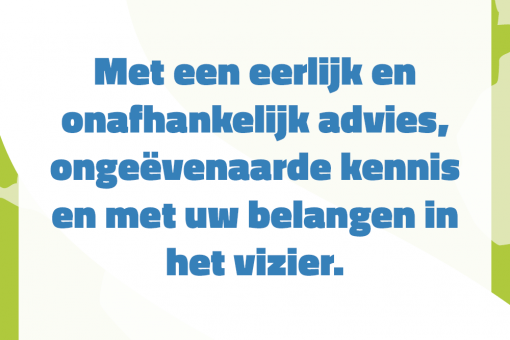 Met een eerlijk en onafhankelijk advies, ongeevenaarde kennis en met uw belangen in het vizier